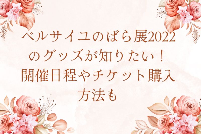 ベルサイユのばら展22のグッズが知りたい 開催日程やチケット購入方法も なおろぐ