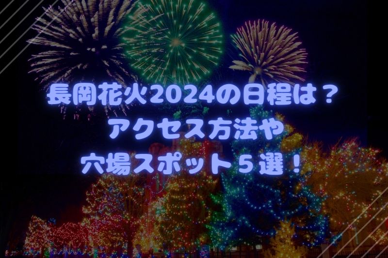 長岡花火2024の日程は？アクセス方法や穴場スポット５選！