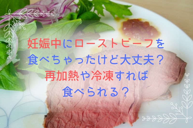 妊娠中にローストビーフを食べちゃったけど大丈夫？再加熱や冷凍すれば食べられる？