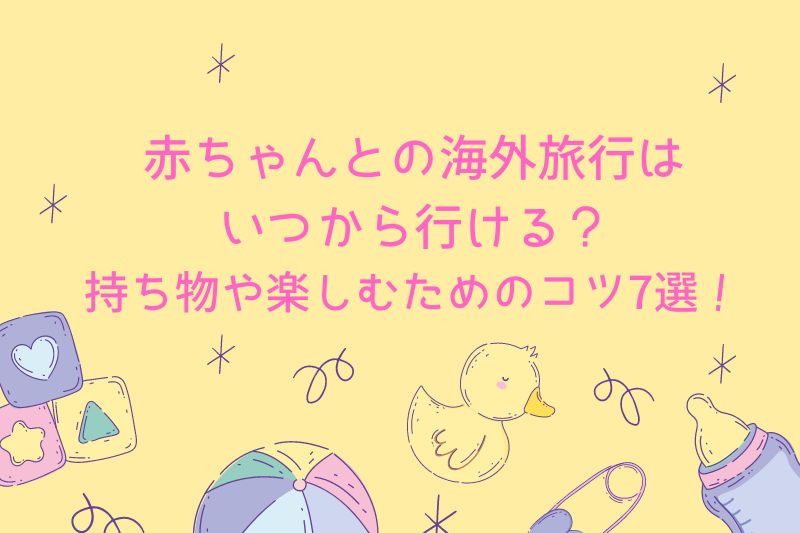 赤ちゃんとの海外旅行はいつからいける？持ち物や楽しむためのコツ7選