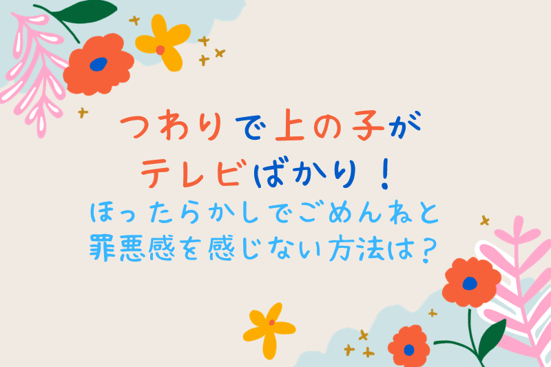 つわりで上の子がテレビばかり！ほったらかしでごめんねと罪悪感を感じない方法は？
