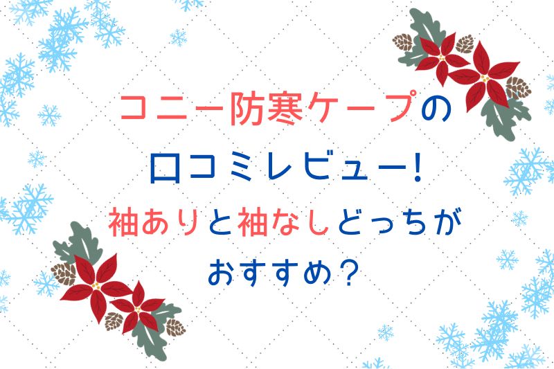 コニー防寒ケープの口コミレビュー！袖ありと袖なしどっちがおすすめ？
