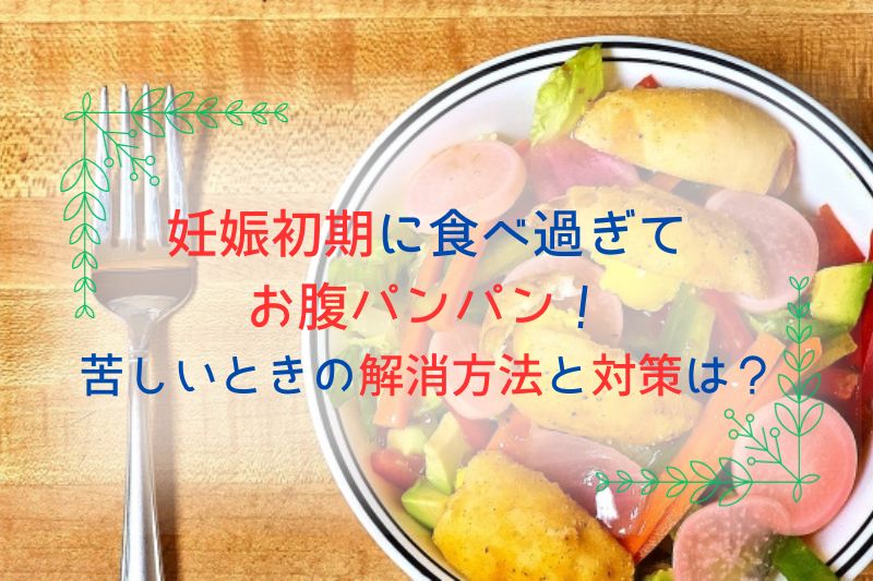 妊娠初期に食べ過ぎてお腹パンパン！苦しいときの解消方法と対策は？