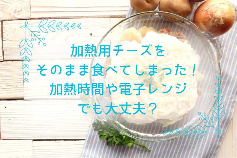 加熱用チーズをそのまま食べてしまった！加熱時間や電子レンジでもいい？