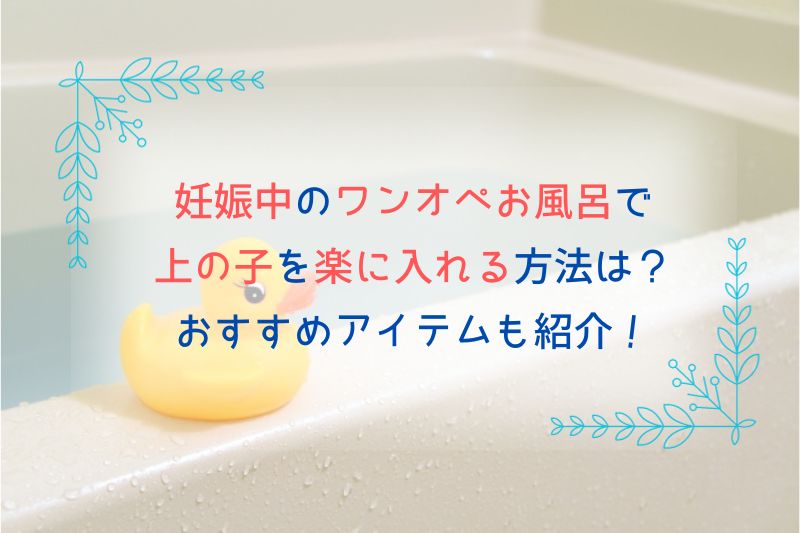妊娠中のワンオペお風呂で上の子を楽に入れる方法は？おすすめアイテムも紹介！
