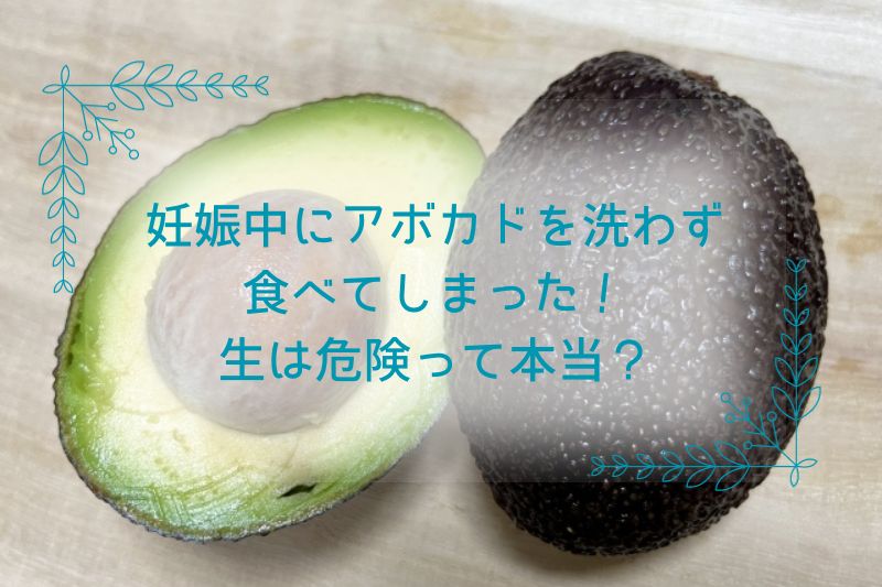 妊娠中にアボカドを洗わず食べてしまった！生は危険って本当？