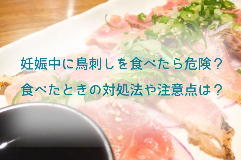 妊娠中に鳥刺しを食べたら危険？食べたときの対処法や注意点は？