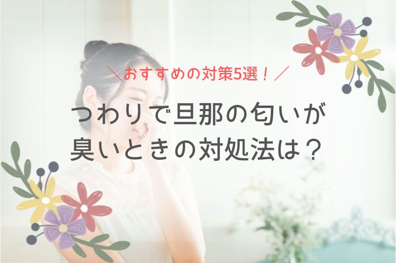 つわりで旦那の匂いが臭いときの対処法は？おすすめの対策5選！