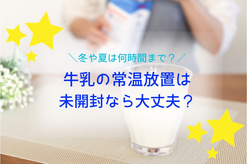 牛乳の常温放置は未開封なら大丈夫？冬や夏は何時間まで？