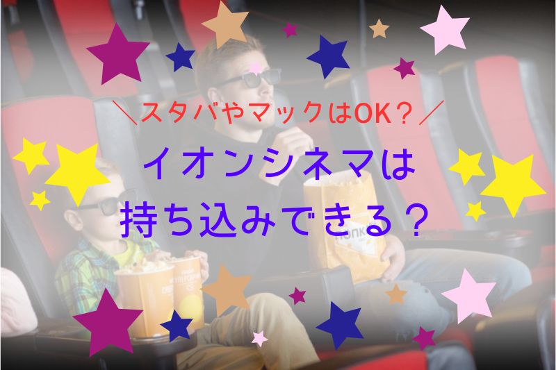 イオンシネマは持ち込みできる？スタバやマックはOK？