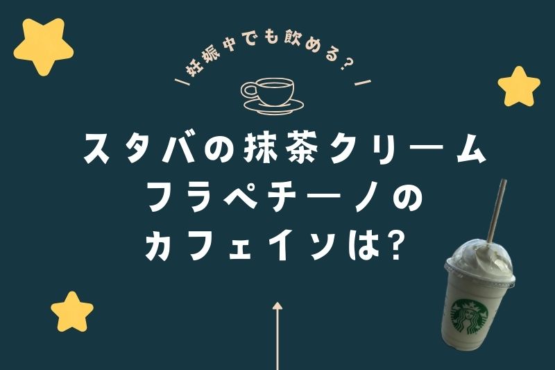 スタバの抹茶クリームフラペチーノのカフェインは？妊娠中でも飲める？
