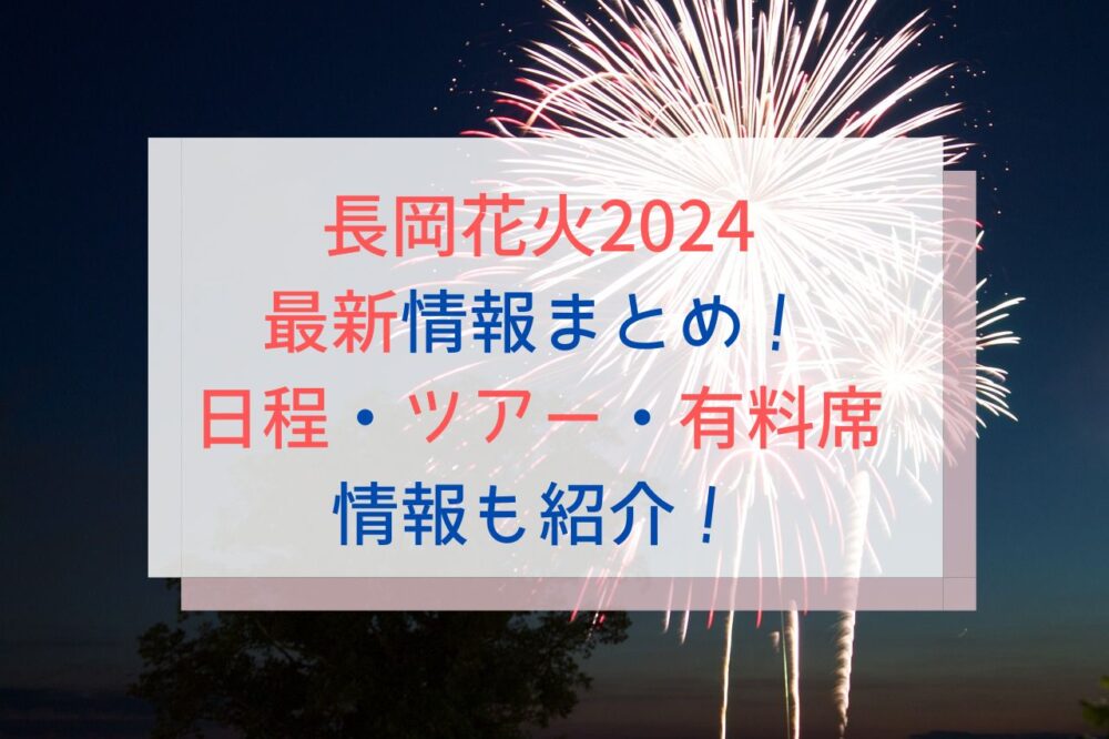 長岡花火2024最新情報まとめ！日程・ツアー・有料席情報も紹介！