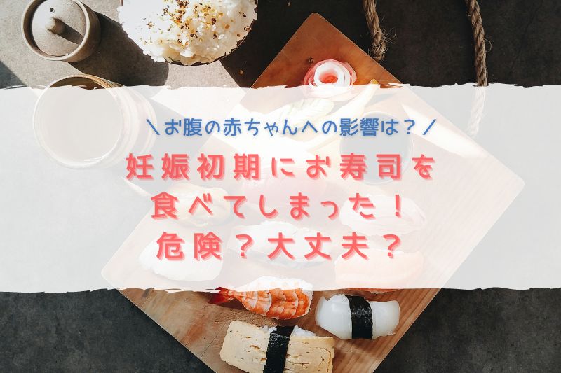 妊娠初期にお寿司を食べてしまったけど大丈夫？お腹の赤ちゃんへの影響は？